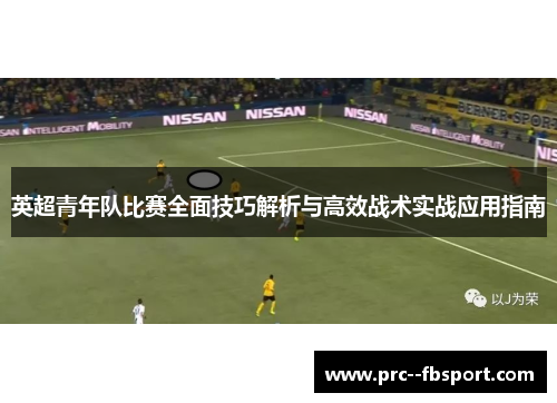 英超青年队比赛全面技巧解析与高效战术实战应用指南