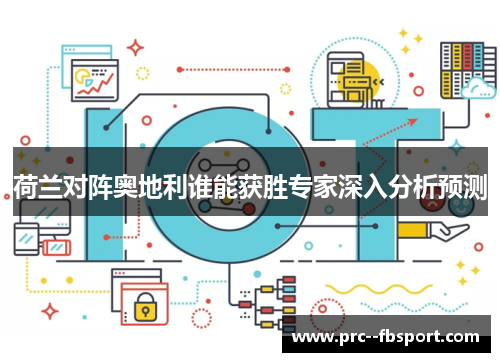 荷兰对阵奥地利谁能获胜专家深入分析预测 荷兰对阵奥地利谁能获胜专家深入分析预测