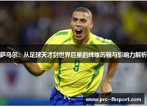 萨乌尔：从足球天才到世界巨星的辉煌历程与影响力解析