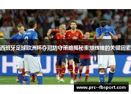 西班牙足球欧洲杯夺冠防守策略揭秘重塑辉煌的关键因素