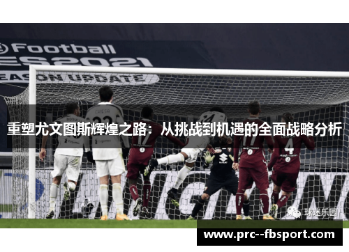 重塑尤文图斯辉煌之路：从挑战到机遇的全面战略分析