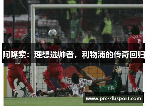 阿隆索：理想选帅者，利物浦的传奇回归