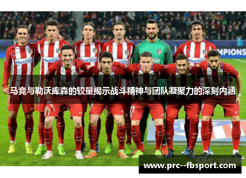 马竞与勒沃库森的较量揭示战斗精神与团队凝聚力的深刻内涵 马竞与勒沃库森的较量揭示战斗精神与团队凝聚力的深刻内涵