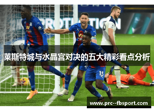 莱斯特城与水晶宫对决的五大精彩看点分析