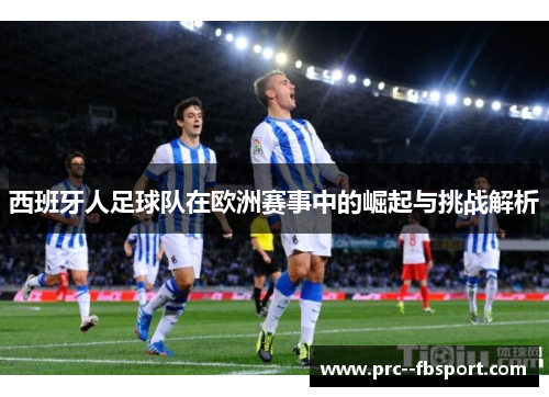 西班牙人足球队在欧洲赛事中的崛起与挑战解析 西班牙人足球队在欧洲赛事中的崛起与挑战解析