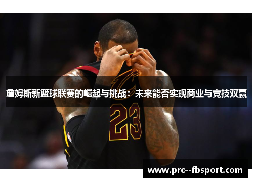 詹姆斯新篮球联赛的崛起与挑战：未来能否实现商业与竞技双赢