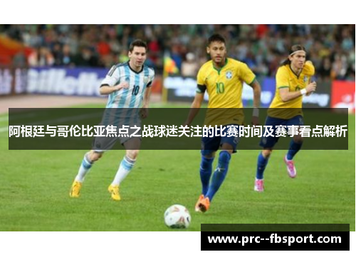 阿根廷与哥伦比亚焦点之战球迷关注的比赛时间及赛事看点解析