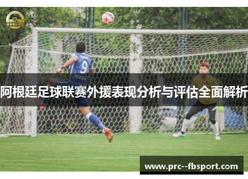 阿根廷足球联赛外援表现分析与评估全面解析