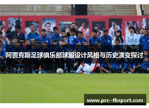 阿贾克斯足球俱乐部球服设计风格与历史演变探讨