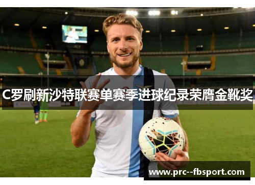 C罗刷新沙特联赛单赛季进球纪录荣膺金靴奖 C罗刷新沙特联赛单赛季进球纪录荣膺金靴奖