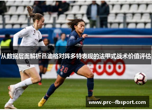从数据层面解析吕迪格对阵多特表现的法甲式战术价值评估 从数据层面解析吕迪格对阵多特表现的法甲式战术价值评估