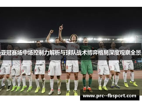 亚冠赛场中场控制力解析与球队战术博弈格局深度观察全景 亚冠赛场中场控制力解析与球队战术博弈格局深度观察全景