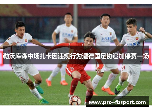勒沃库森中场扎卡因违规行为遭德国足协追加停赛一场 勒沃库森中场扎卡因违规行为遭德国足协追加停赛一场