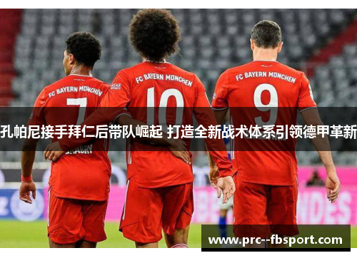 孔帕尼接手拜仁后带队崛起 打造全新战术体系引领德甲革新