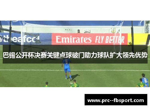 巴锡公开杯决赛关键点球破门助力球队扩大领先优势
