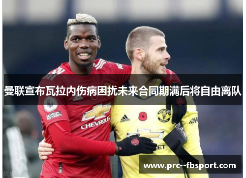 曼联宣布瓦拉内伤病困扰未来合同期满后将自由离队 曼联宣布瓦拉内伤病困扰未来合同期满后将自由离队