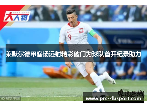莱默尔德甲客场远射精彩破门为球队首开纪录助力 莱默尔德甲客场远射精彩破门为球队首开纪录助力