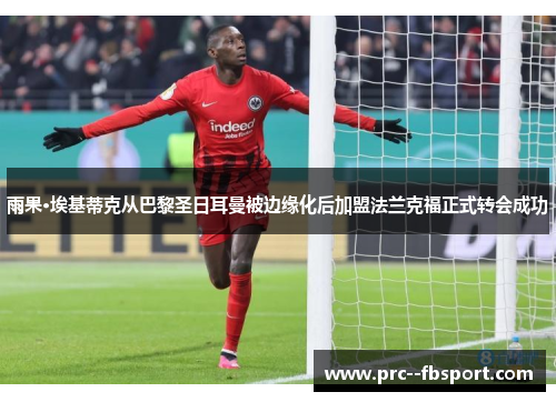 雨果·埃基蒂克从巴黎圣日耳曼被边缘化后加盟法兰克福正式转会成功 雨果·埃基蒂克从巴黎圣日耳曼被边缘化后加盟法兰克福正式转会成功