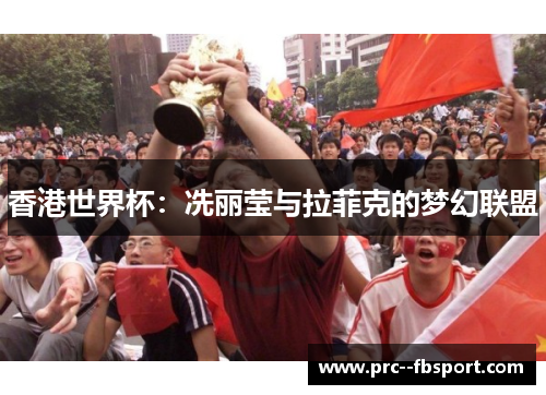香港世界杯：冼丽莹与拉菲克的梦幻联盟