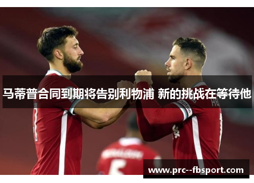 马蒂普合同到期将告别利物浦 新的挑战在等待他