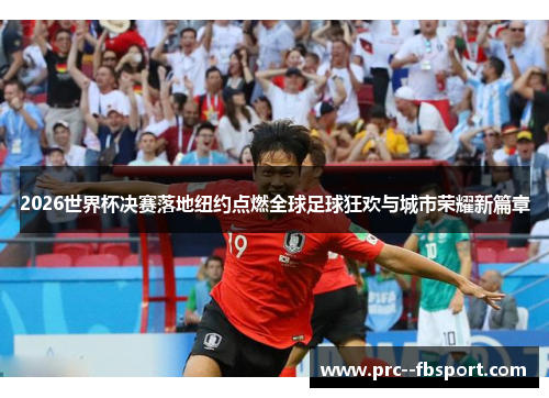 2026世界杯决赛落地纽约点燃全球足球狂欢与城市荣耀新篇章