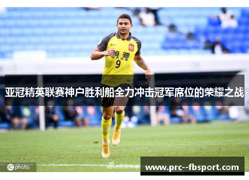亚冠精英联赛神户胜利船全力冲击冠军席位的荣耀之战
