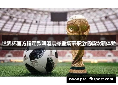 世界杯官方指定款啤酒震撼登场带来激情畅饮新体验 世界杯官方指定款啤酒震撼登场带来激情畅饮新体验