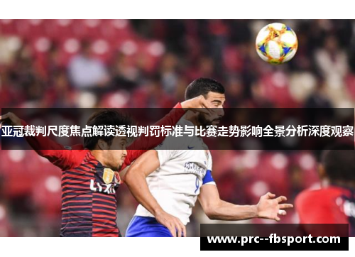 亚冠裁判尺度焦点解读透视判罚标准与比赛走势影响全景分析深度观察 亚冠裁判尺度焦点解读透视判罚标准与比赛走势影响全景分析深度观察