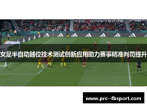 女足半自动越位技术测试创新应用助力赛事精准判罚提升
