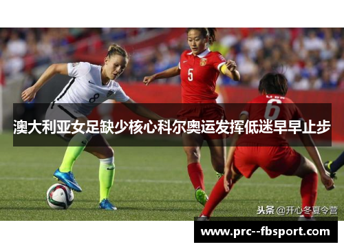 澳大利亚女足缺少核心科尔奥运发挥低迷早早止步